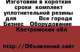 Изготовим в короткие сроки  комплект уплотнительной резины для XRB 6,  - Все города Бизнес » Оборудование   . Костромская обл.